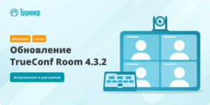 Обновление TrueConf Room 4.3.2: изменения и улучшения